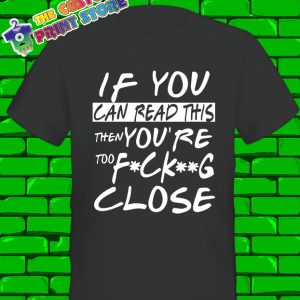 If You Can Read This You Are too Close Too Fekin Close